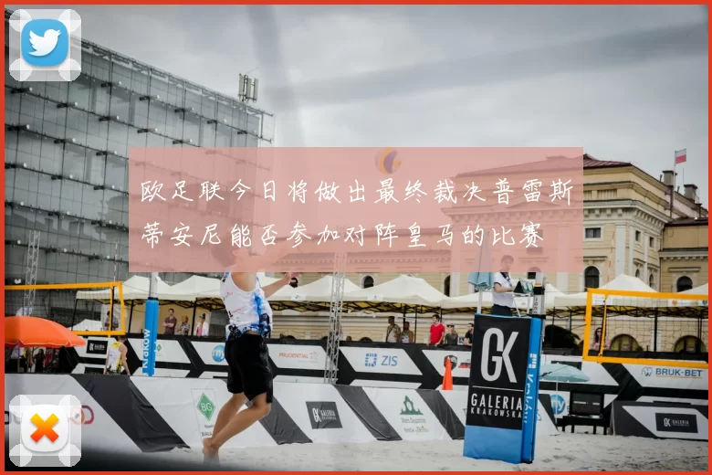 欧足联今日将做出最终裁决普雷斯蒂安尼能否参加对阵皇马的比赛