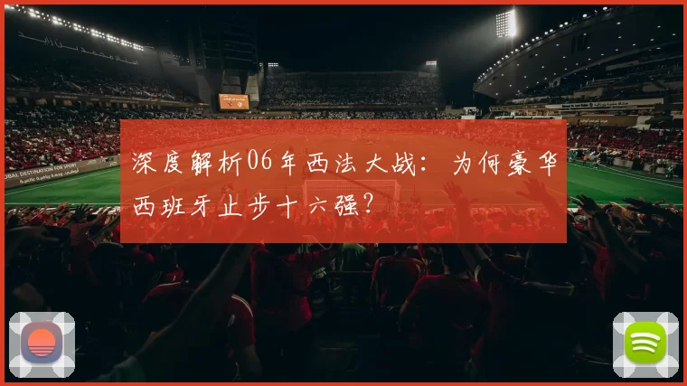 深度解析06年西法大战:为何豪华西班牙止步十六强?