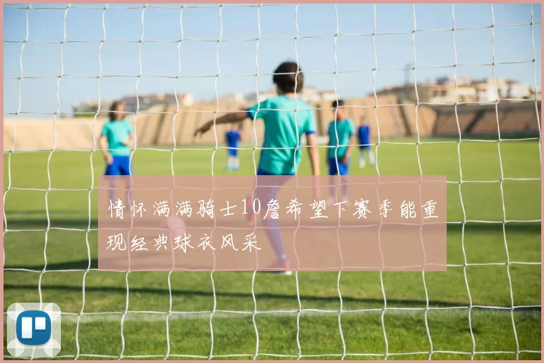 情怀满满骑士10詹希望下赛季能重现经典球衣风采
