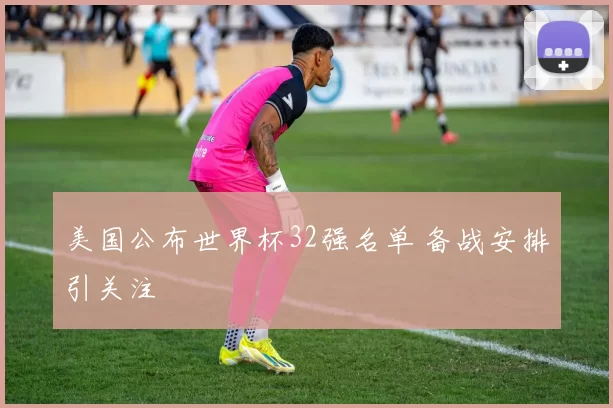 美国公布世界杯32强名单 备战安排引关注