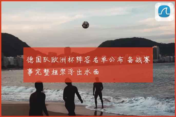 德国队欧洲杯阵容名单公布 备战赛事完整框架浮出水面