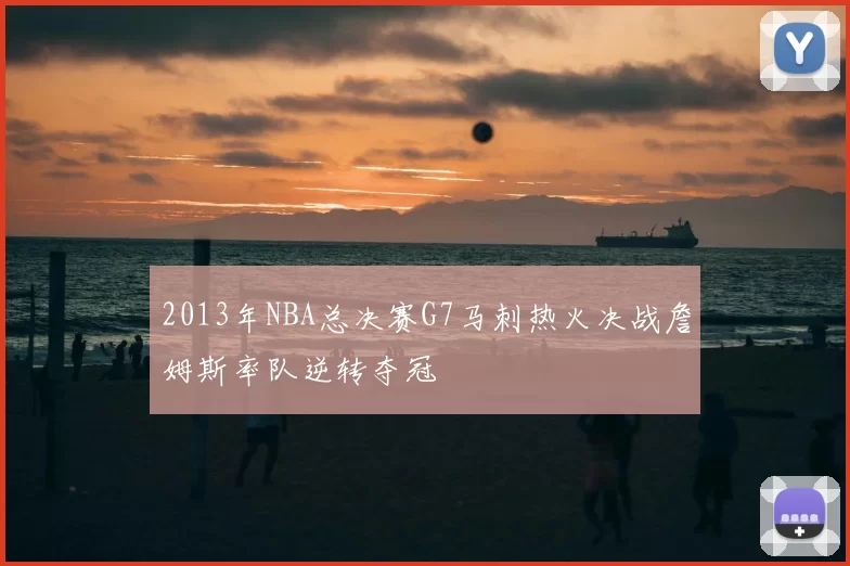 2013年NBA总决赛G7马刺热火决战詹姆斯率队逆转夺冠