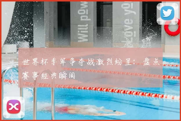 世界杯季军争夺战激烈纷呈:盘点赛事经典瞬间