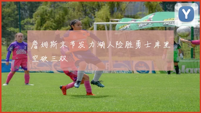 詹姆斯末节发力湖人险胜勇士库里空砍三双
