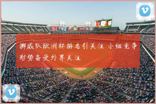 挪威队欧洲杯排名引关注 小组竞争形势备受外界关注