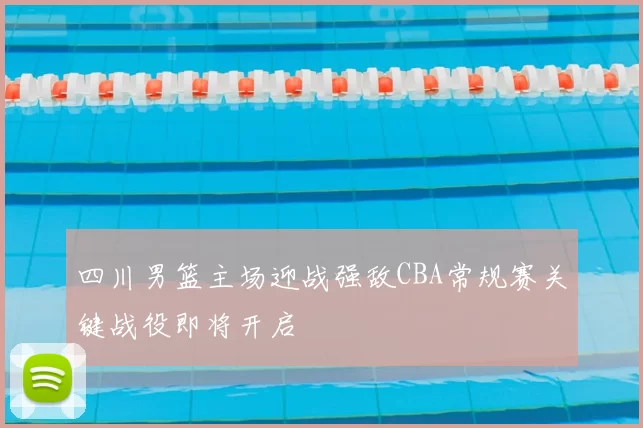 四川男篮主场迎战强敌CBA常规赛关键战役即将开启
