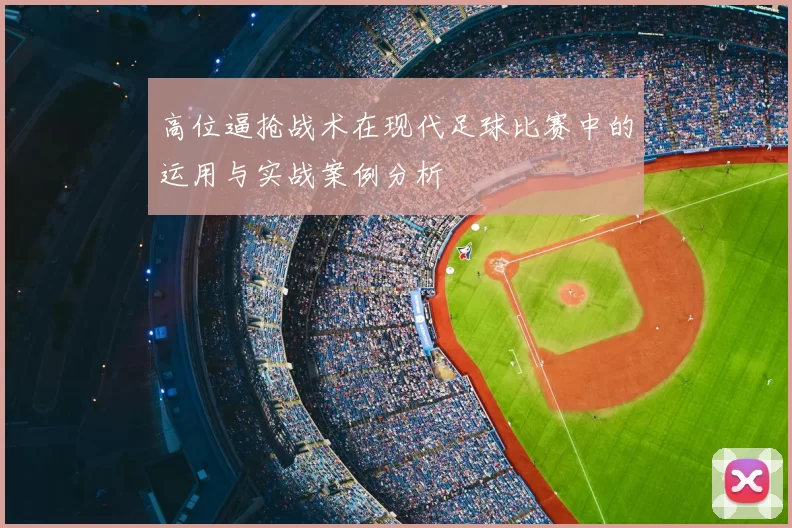 高位逼抢战术在现代足球比赛中的运用与实战案例分析