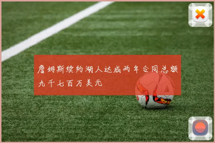 詹姆斯续约湖人达成两年合同总额九千七百万美元