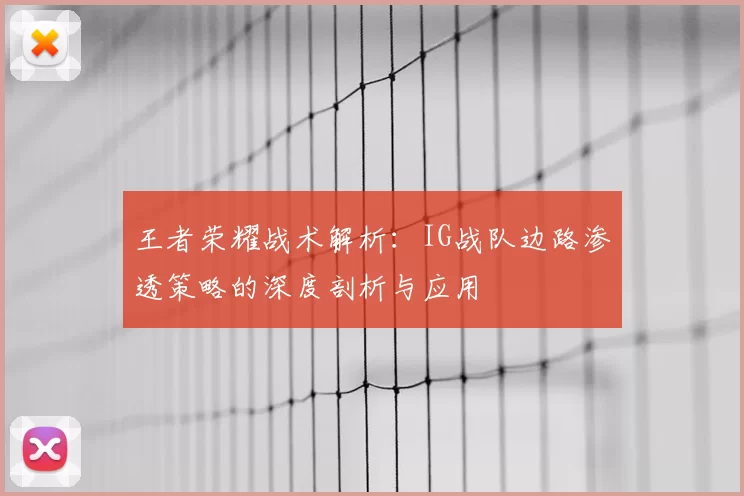 王者荣耀战术解析：IG战队边路渗透策略的深度剖析与应用