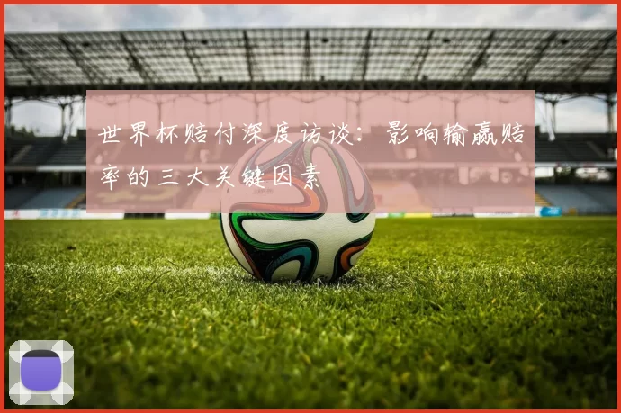 世界杯赔付深度访谈：影响输赢赔率的三大关键因素