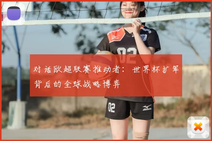 对话欧超联赛推动者：世界杯扩军背后的全球战略博弈