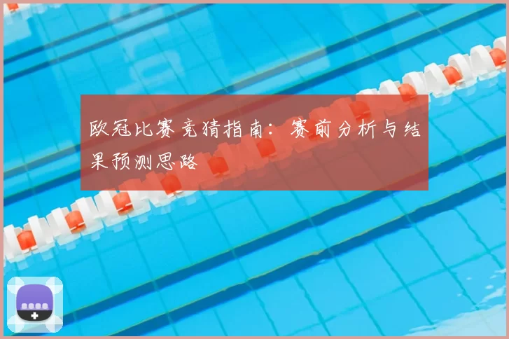 欧冠比赛竞猜指南：赛前分析与结果预测思路
