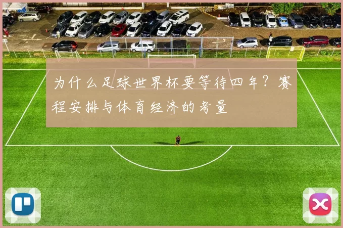 为什么足球世界杯要等待四年？赛程安排与体育经济的考量