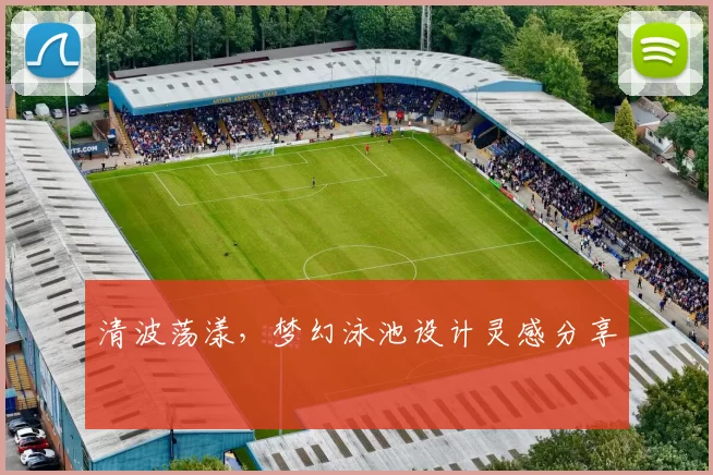 清波荡漾，梦幻泳池设计灵感分享
