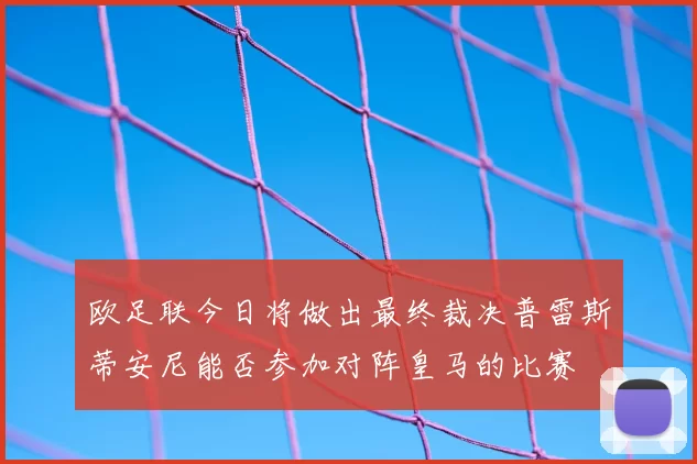 欧足联今日将做出最终裁决普雷斯蒂安尼能否参加对阵皇马的比赛