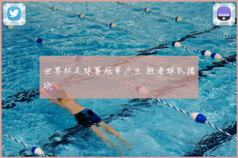 世界杯足球赛冠军产生 胜者球队揭晓