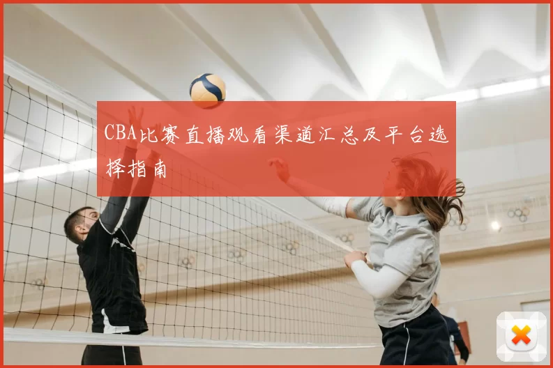 CBA比赛直播观看渠道汇总及平台选择指南