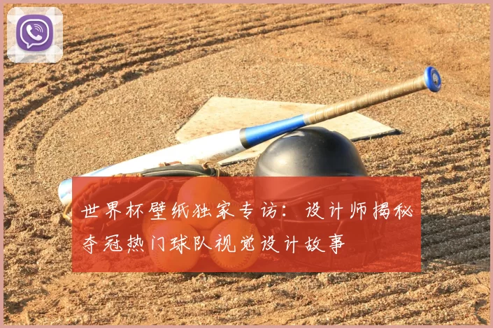 世界杯壁纸独家专访：设计师揭秘夺冠热门球队视觉设计故事