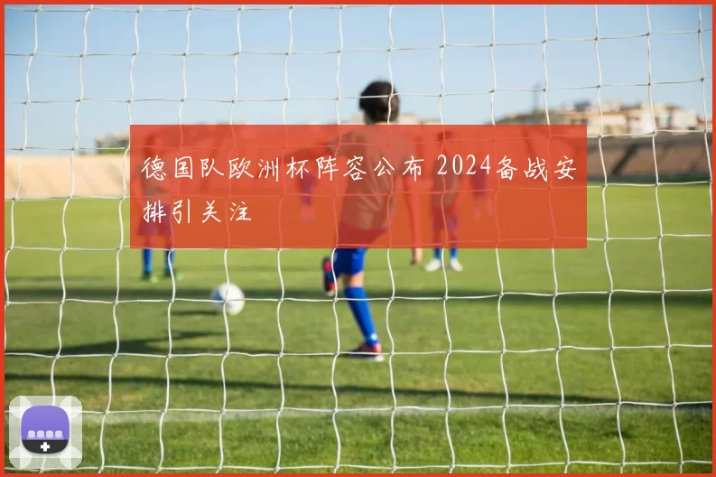 德国队欧洲杯阵容公布 2024备战安排引关注