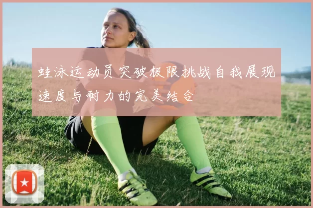 蛙泳运动员突破极限挑战自我展现速度与耐力的完美结合