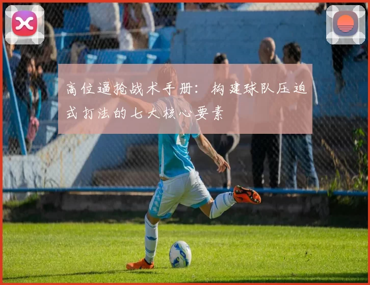 高位逼抢战术手册:构建球队压迫式打法的七大核心要素
