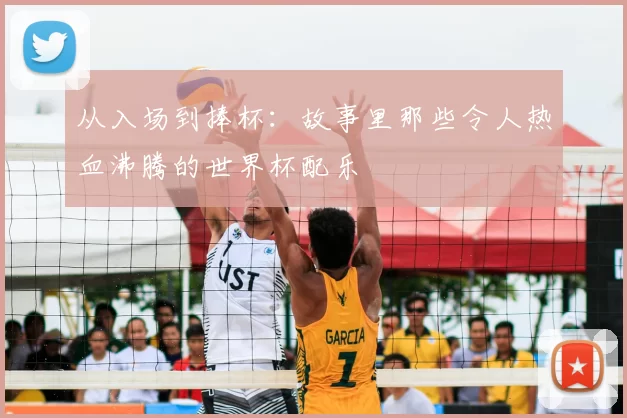 从入场到捧杯:故事里那些令人热血沸腾的世界杯配乐